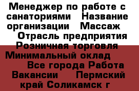 Менеджер по работе с санаториями › Название организации ­ Массаж 23 › Отрасль предприятия ­ Розничная торговля › Минимальный оклад ­ 60 000 - Все города Работа » Вакансии   . Пермский край,Соликамск г.